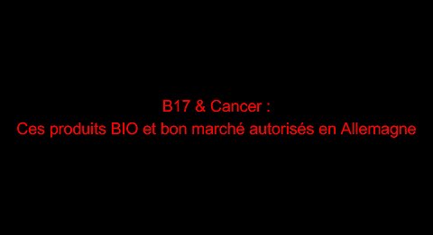 B17 & Cancer : ces produits BIO et bon marché autorisés en Allemagne