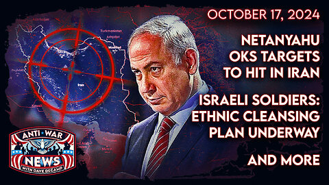 Netanyahu OKs Targets To Hit in Iran, Israeli Soldiers: Ethnic Cleansing Plan Underway, and More