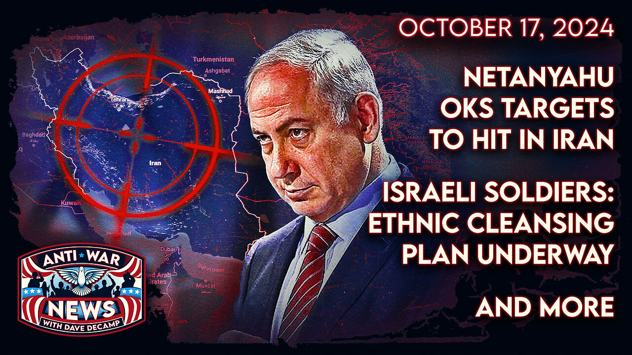 Netanyahu OKs Targets To Hit in Iran, Israeli Soldiers: Ethnic Cleansing Plan Underway, and More