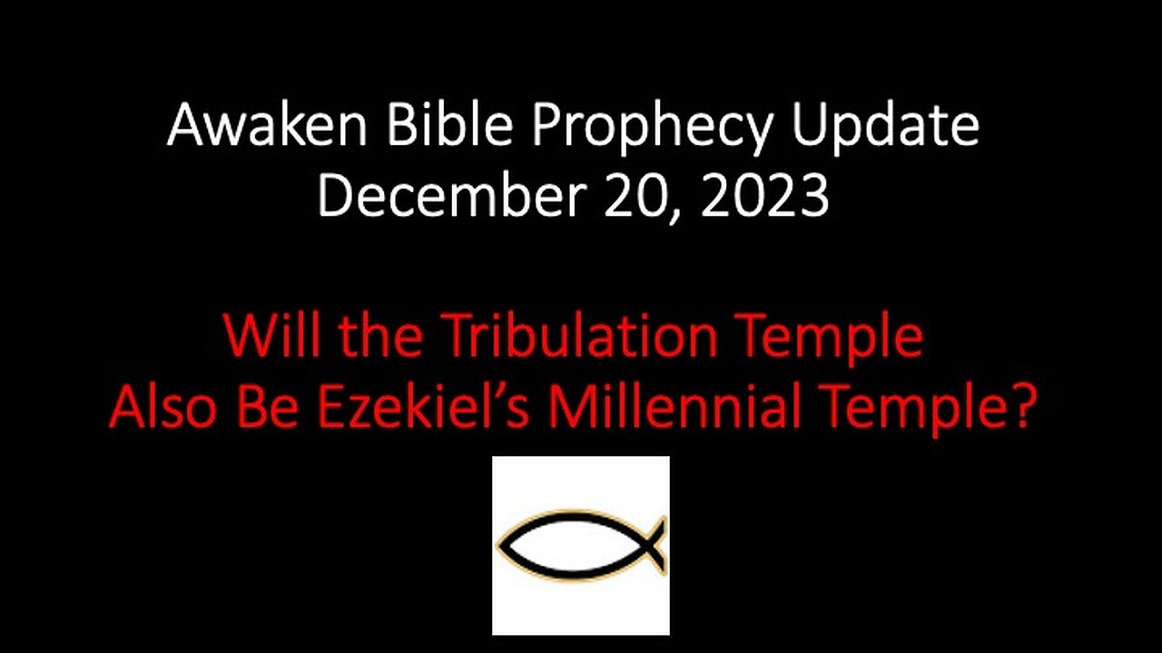 Awaken Bible Prophecy Update 12-20-23: Will the Tribulation Temple Be Ezekiel’s Millennial Temple?