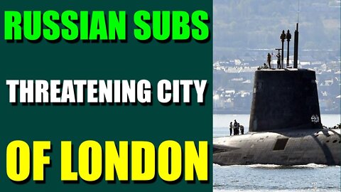 NEXT 48 HOURS VERY IMPORTANT UPDATE ON JULY 11, 2022 - RUSSIAN SUBS THREATENING CITY OF LONDON