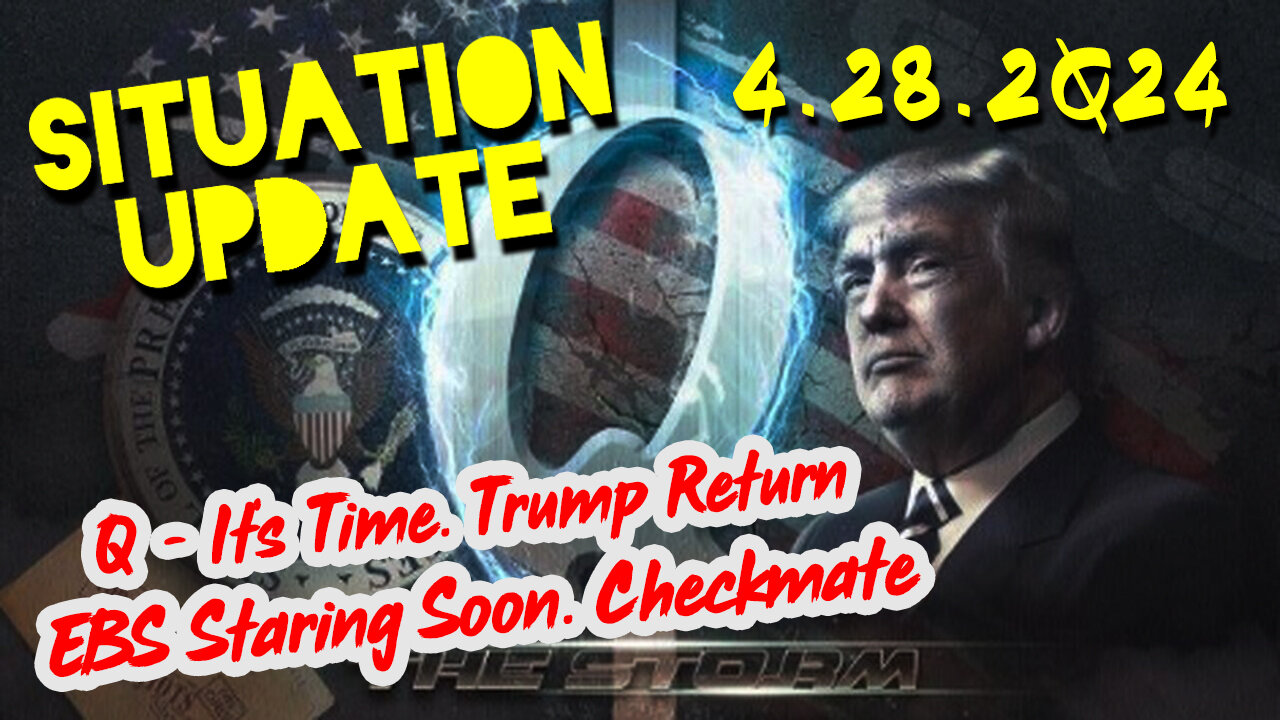 Situation Update 4-28-2Q24 ~ Q - It’s Time. Trump Return. EBS Staring Soon. Checkmate!!