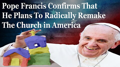 Pope Francis Confirms That He Plans To Radically Remake The Church in America