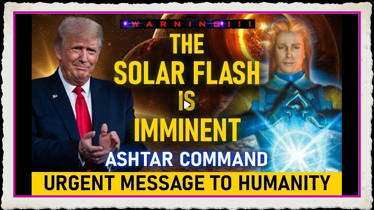 THE SOLAR FLASH IS IMMINENT! ASHTAR COMMAND URGENT MESSAGE TO HUMANITY!