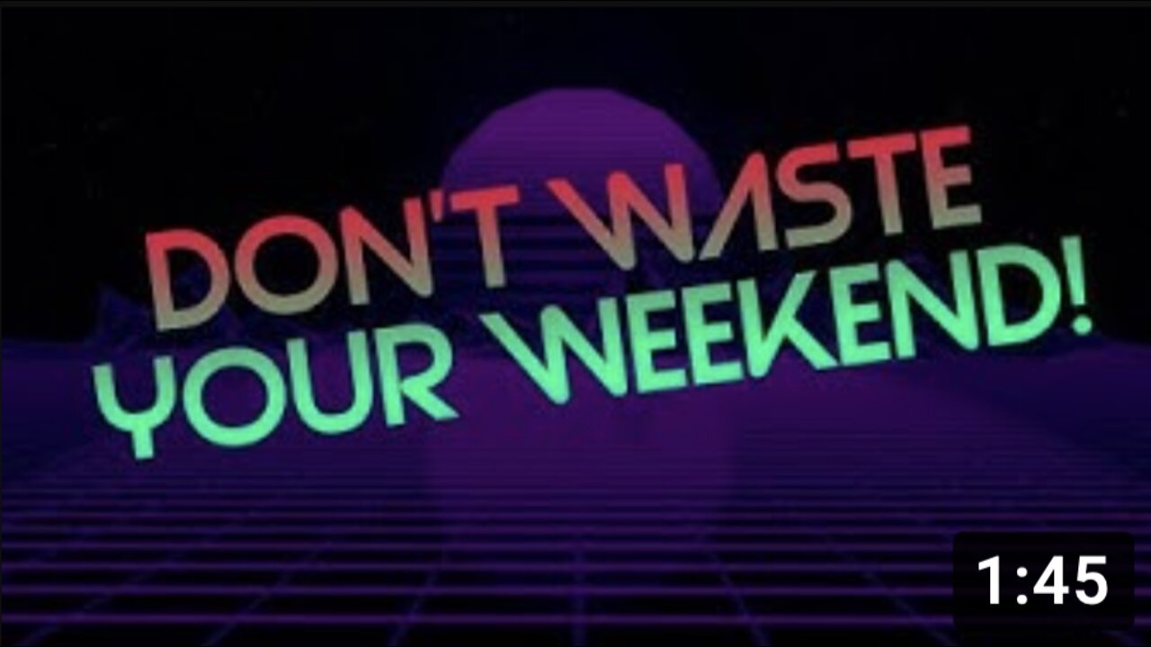 Don't WASTE Your WEEKEND!