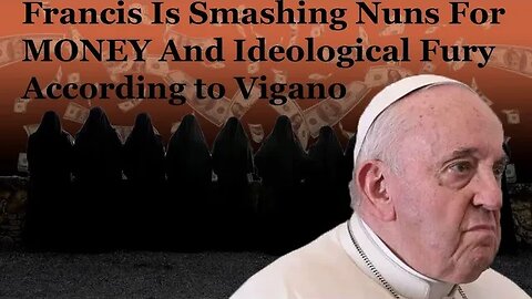 Francis Is Smashing Nuns For MONEY And Ideological Fury According To Vigano