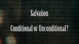 Salvation: Conditional or Unconditional?