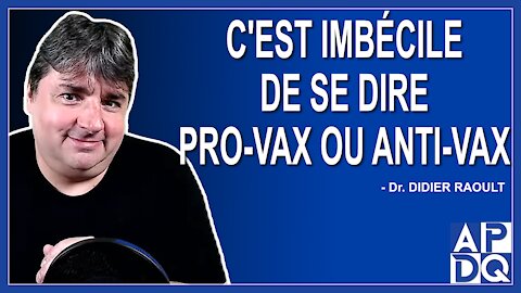 C'est imbécile de se dire pro-vax ou anti-vax. Dit Didier Raoult