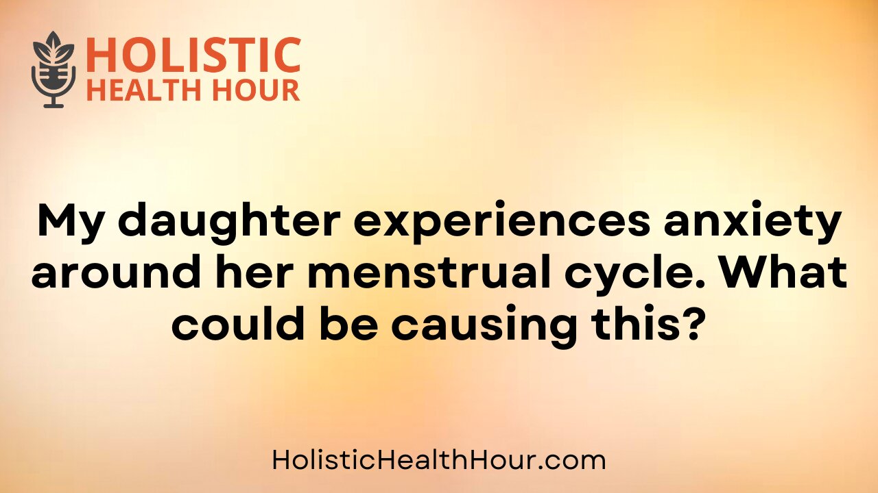 My daughter experiences anxiety around her menstrual cycle