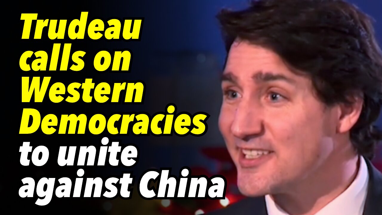 Trudeau calls on Western Democracies to unite against China