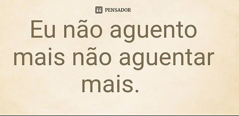 Não aguento mais, não aguentar mais!