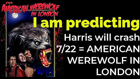 I am predicting- Harris' plane will crash July 22 = AN AMERICAN WEREWOLF IN LONDON PROPHECY