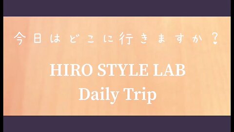 【HIRO STYLE LABのDaily Trip】月刊 今日はどこに行きますか？～心の旅 １~