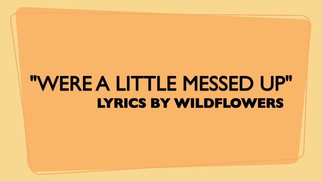 WE'RE A LITTLE MESSED UP/GENRE CONTEMPORARY COUNTRY/LYRICS BY WILDFLOWERS