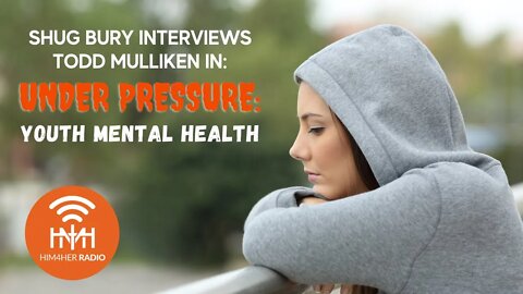 UNDER PRESSURE: YOUTH MENTAL HEALTH - Shug Bury & Todd Mulliken - HIM4Her Radio