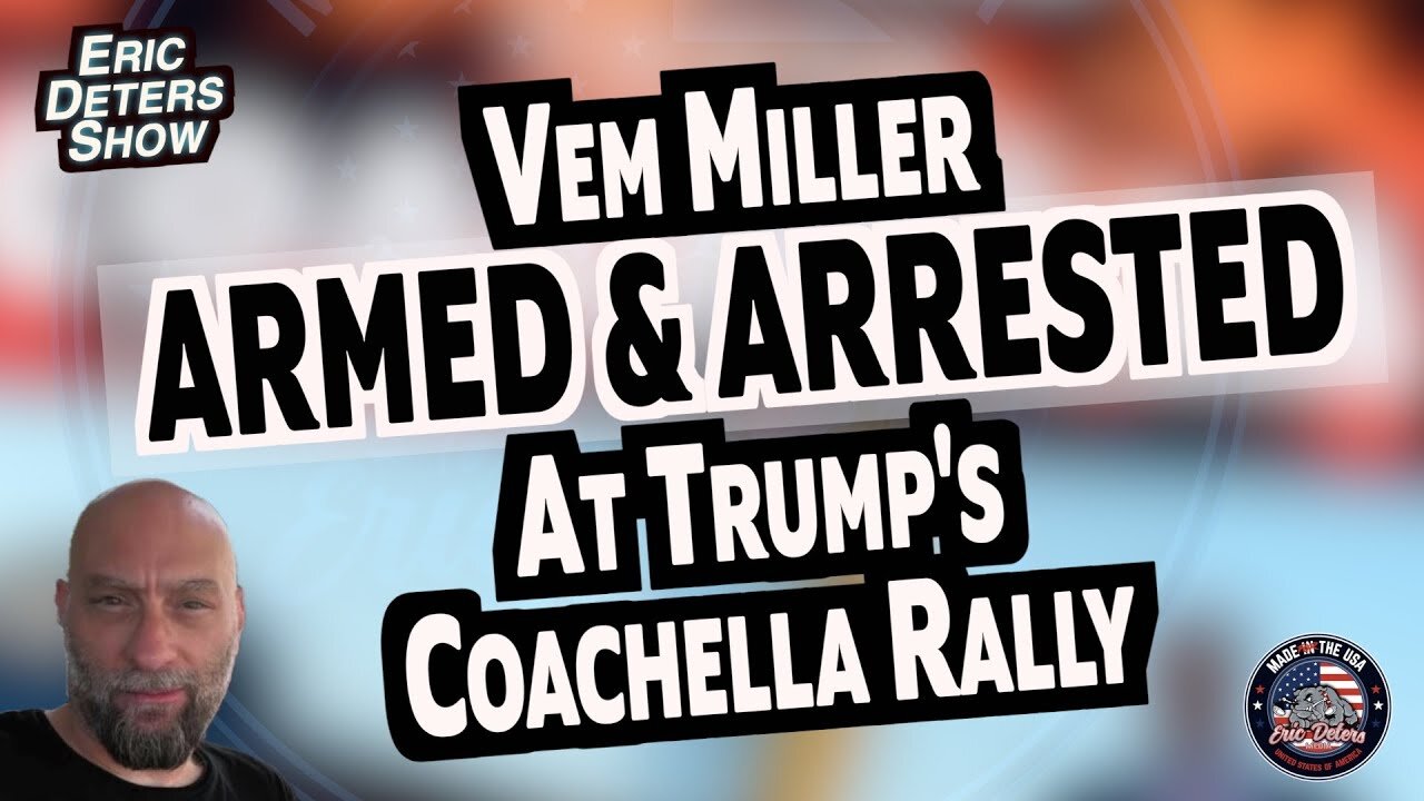 Vem Miller Armed & Arrested At Trump's Coachella Rally | Eric Deters Show