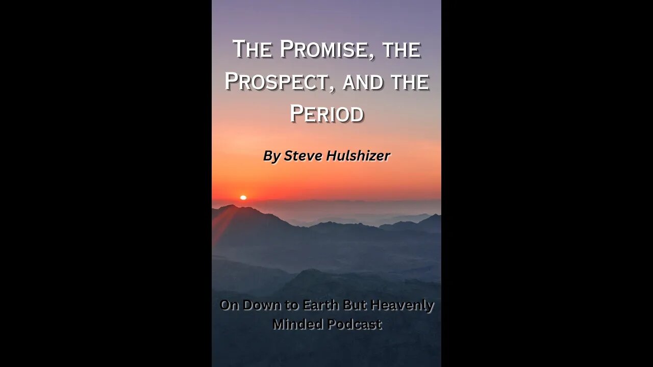 The Promise, the Prospect, and the Period By Steve Hulshizer On Down to Earth But Heavenly Minded PC