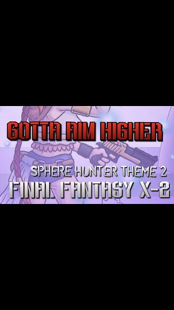 “Gotta Aim Higher” Sphere Hunter Theme 2 - Final Fantasy X-2 PARODY song lyrics