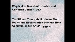 Traditional Yom Habbikurim - First Fruits - Resurrection Day and Holy Communion for 4.4.21 - Part 4