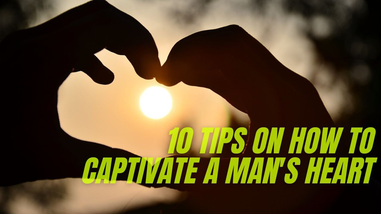 10 Tips on How to Captivate a Man's Heart - The Art of Enchanting Affection