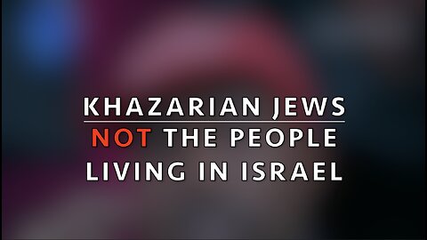 KHAZARIAN JEWS - NOT THE PEOPLE LIVING IN ISRAEL