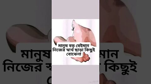 মানুষ বড়ই বেইমান, নিজের স্বার্থ ছাড়া কিছু বুঝতে চায় না।