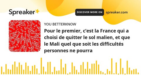 Pour le premier, c’est la France qui a choisi de quitter le sol malien, et que le Mali quel que soit