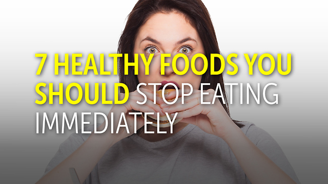 7 Healthy Foods You Should Stop Eating Immediately