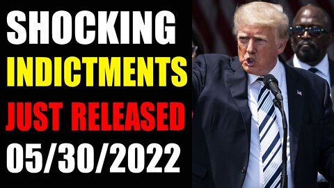 SHOCKING INDICTMENTS JUST RELEASED UPDATE OF MAY 30, 2022 - TRUMP NEWS