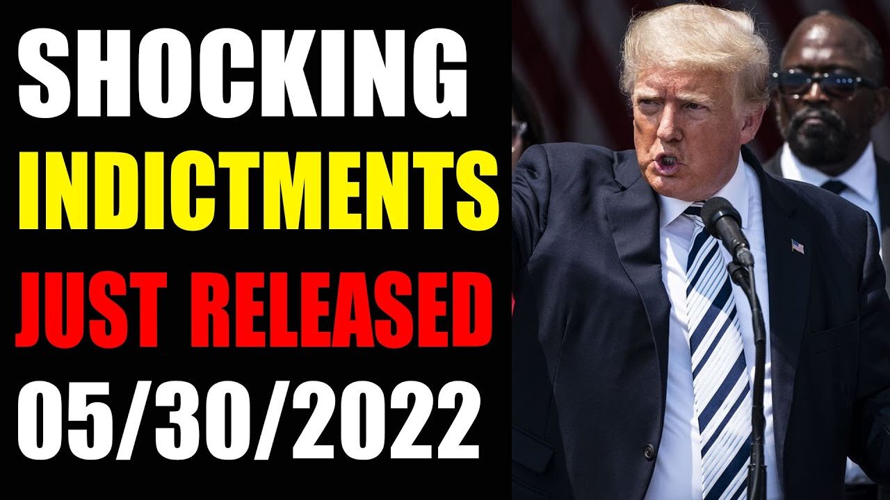 SHOCKING INDICTMENTS JUST RELEASED UPDATE OF MAY 30, 2022 - TRUMP NEWS