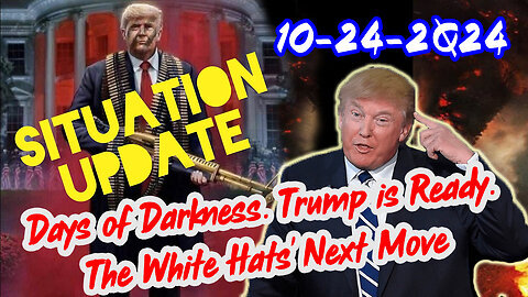 Situation Update 10-24-24 ~ Trump is Ready. Days of Darkness. The White Hats' Next Move