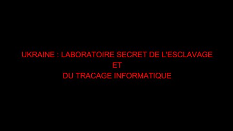 UKRAINE : LABORATOIRE SECRET DE L'ESCLAVAGE ET DU TRACAGE INFORMATIQUE