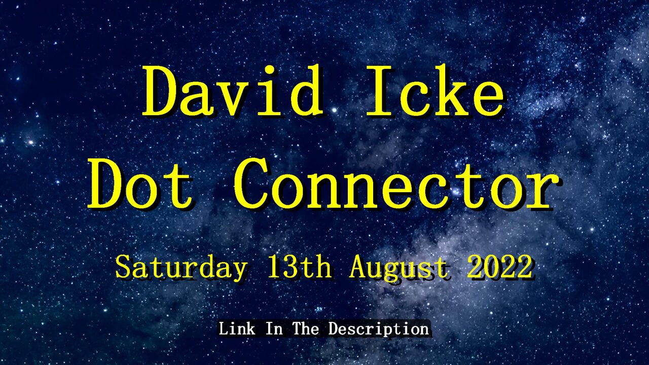 DAVID ICKE - DOT CONNECTOR - 13th AUGUST 2022