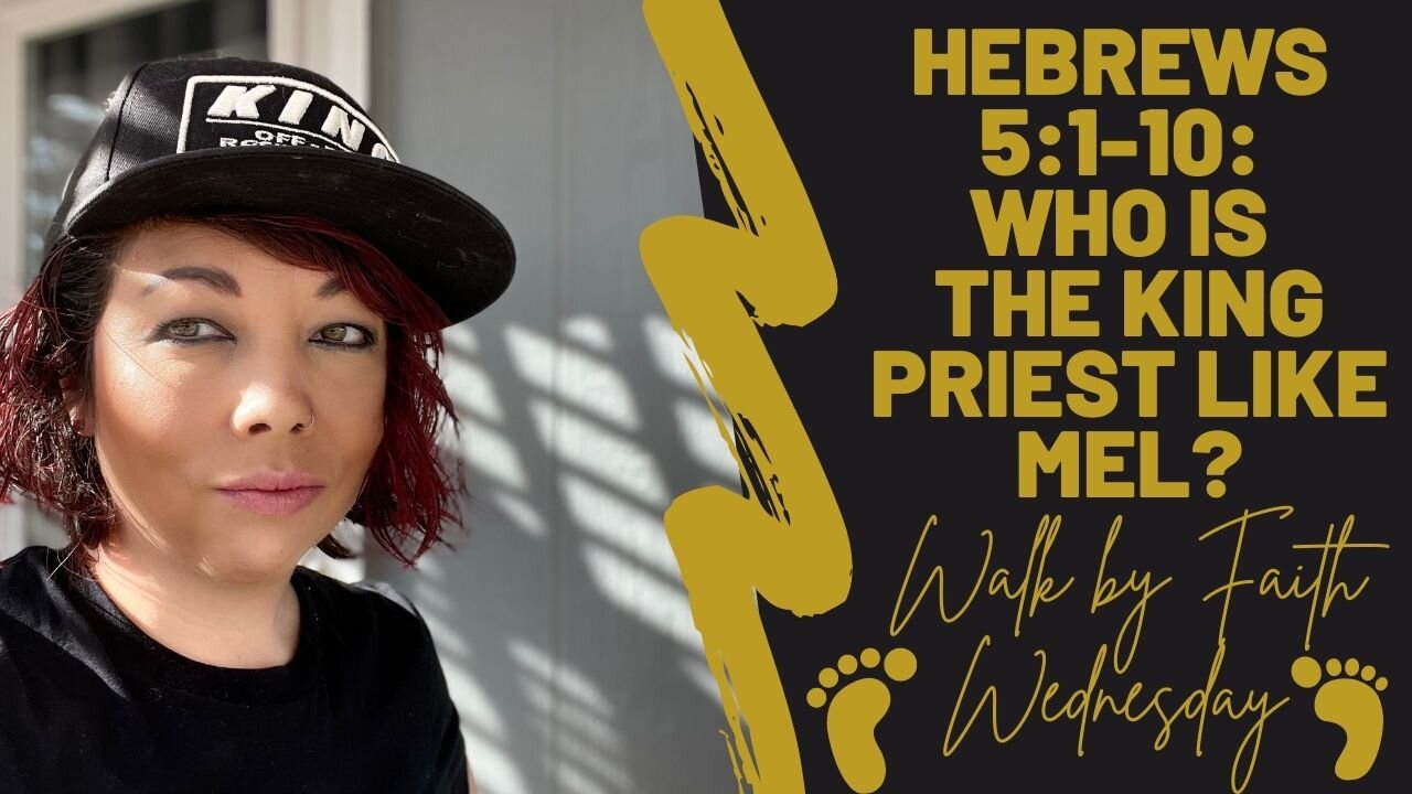 Walk by Faith Wednesday | Who is the King Priest like Mel? (Hebrews 5:1-10)