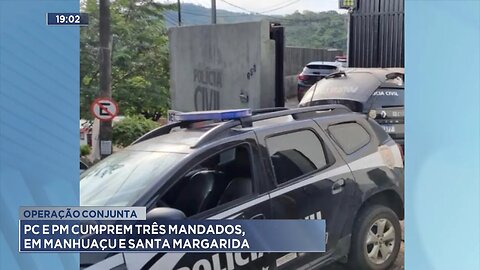 Operação Conjunta: PC e PM cumprem 3 mandados, em Manhuaçu e Santa Margarida.