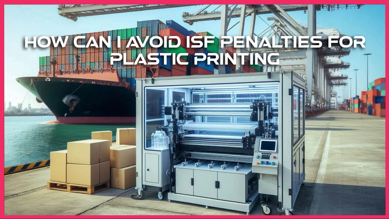 Title: Essential Strategies to Prevent ISF Penalties in Plastic Printing Imports