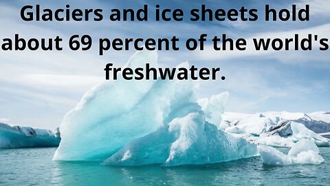 Glaciers and ice sheets hold about 69 percent of the world's freshwater.