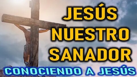 JESÚS NUESTRO SANADOR - CONOCIENDO A JESÚS