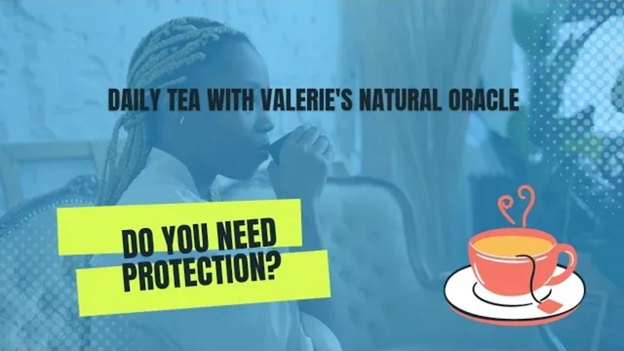 DAILY TEA: DO YOU NEED PROTECTION? #valeriesnaturaloracle #soulmate #karmic #divineunion #twinflame