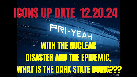 ICONS UPDATE December 20, 2024 DISEASES- NUCLEAR DISASTER, DARK STATE CONSPIRACY