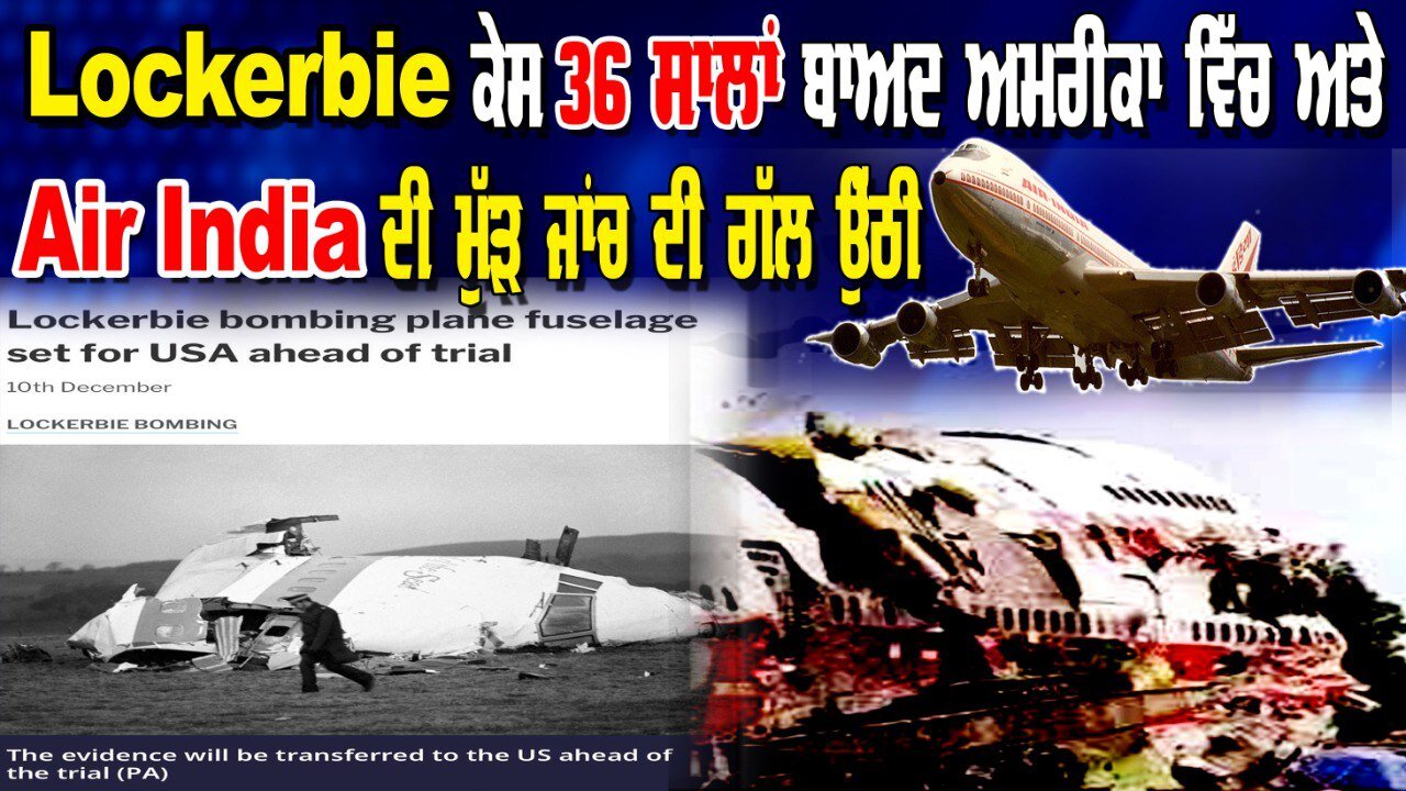 Lockerbie ਕੇਸ 36 ਸਾਲਾਂ ਬਾਅਦ ਅਮਰੀਕਾ ਵਿੱਚ ਅਤੇ Air India ਦੀ ਮੁੱੜ ਜਾਂਚ ਦੀ ਗੱਲ ਉੱਠੀ