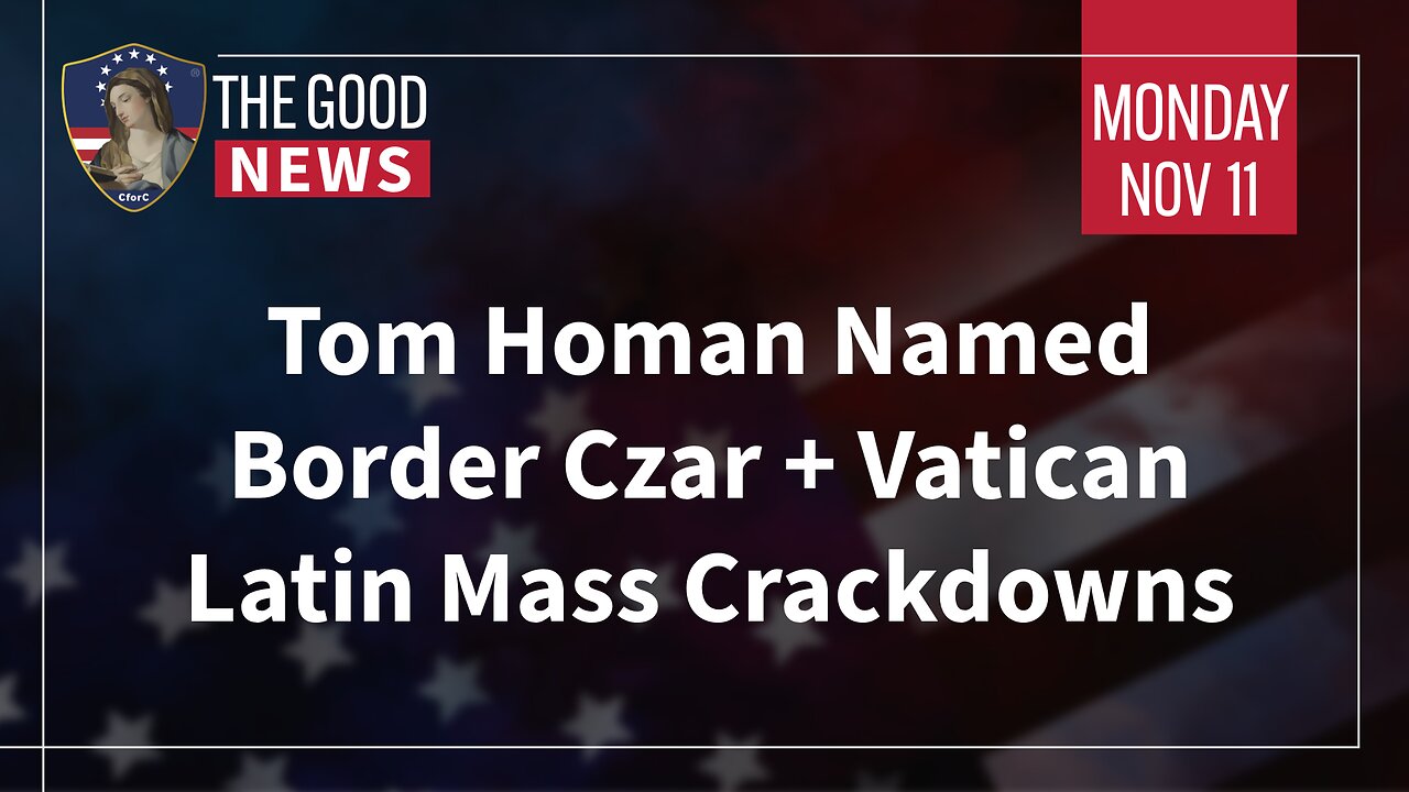 The Good News - Nov 11th 2024: Tom Homan Named Border Czar, Vatican Latin Mass Crackdowns + More!