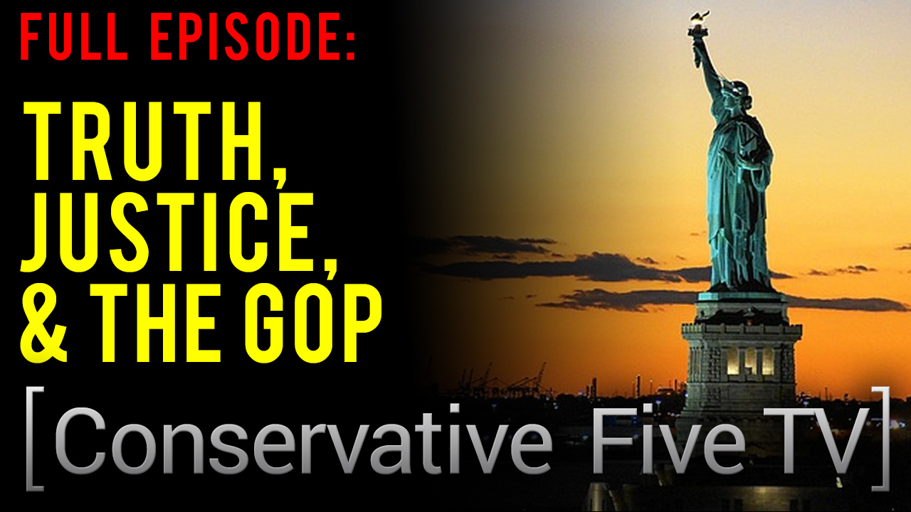 Truth, Justice, & The GOP – Conservative Five TV