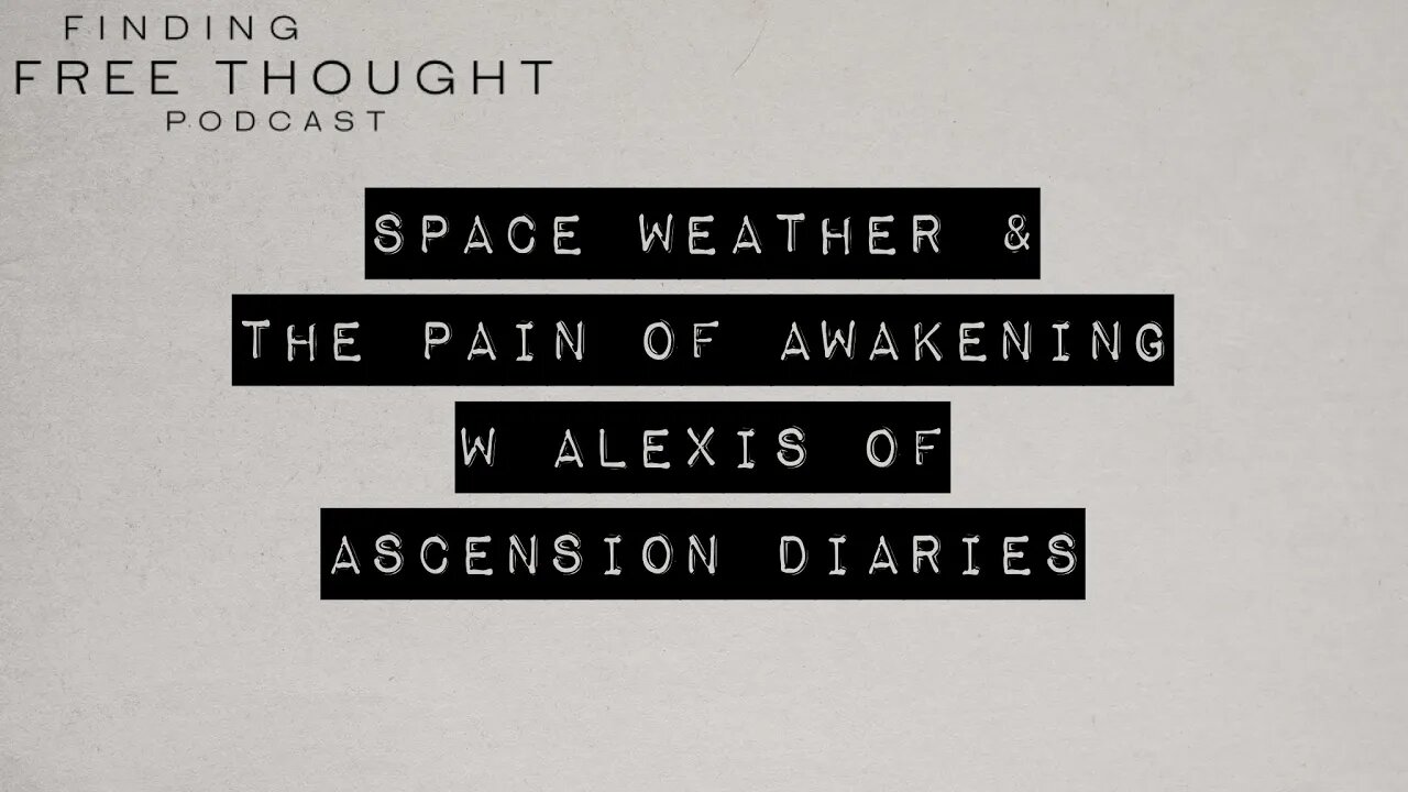 Finding Free Thought - Alexis of Ascension Diaries * Space Weather & the Pain of Awakening