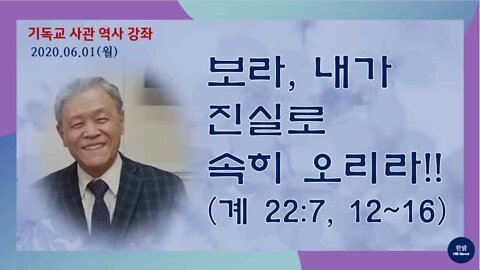 [2020년 기독교 사관 역사 강의] 보라, 내가 진실로 속히 오리라!! (성경 요한 계시록 22:7, 12-16)