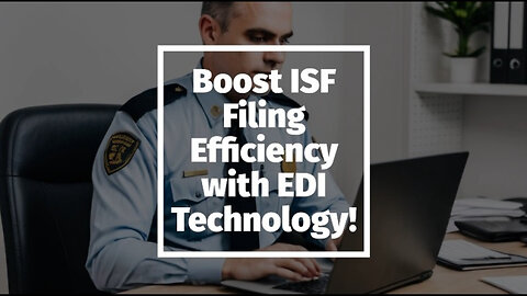 Boost Your Customs Brokerage Efficiency with EDI for ISF Filing!