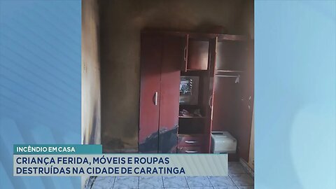 Incêndio em Casa: Criança Ferida, Móveis e Roupas Destruídas na Cidade de Caratinga.