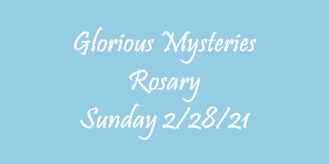 Glorious Mysteries Rosary 2/28/21