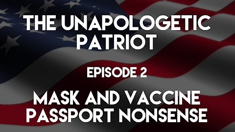 The Unapologetic Patriot - Episode 2 - Masks and Vaccine Passport Nonsense.