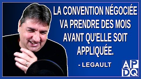 La conventions négocié va prendre des mois avant qu'elle soit appliqué.Dit Legault